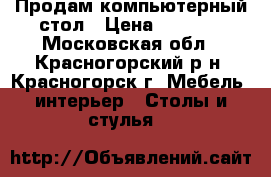 Продам компьютерный стол › Цена ­ 1 500 - Московская обл., Красногорский р-н, Красногорск г. Мебель, интерьер » Столы и стулья   